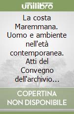 La costa Maremmana. Uomo e ambiente nell'età contemporanea. Atti del Convegno dell'archivio di Stato di Grosseto libro