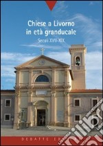 Chiese a Livorno in età granducale. Secoli XVII-XIX libro