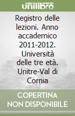 Registro delle lezioni. Anno accademico 2011-2012. Università delle tre età. Unitre-Val di Cornia libro