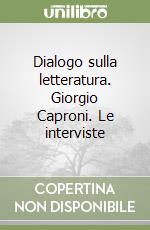 Dialogo sulla letteratura. Giorgio Caproni. Le interviste libro