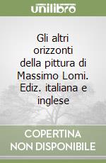 Gli altri orizzonti della pittura di Massimo Lomi. Ediz. italiana e inglese libro