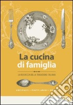 La cucina di famiglia. La ricchezza della tradizione italiana. Antipasti, piatti unici, dolci libro