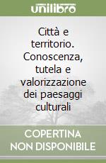 Città e territorio. Conoscenza, tutela e valorizzazione dei paesaggi culturali libro