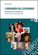 I grandi di Livorno. Rassegna di campioni. Sport, cultura, arti e mestieri libro