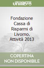 Fondazione Cassa di Risparmi di Livorno. Attività 2013 libro