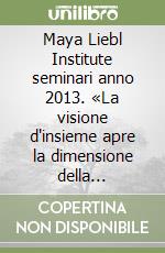 Maya Liebl Institute seminari anno 2013. «La visione d'insieme apre la dimensione della felicità», «le neuroscienze confermano e spiegano il pensiero di Maya Liebl» libro