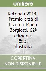 Rotonda 2014. Premio città di Livorno Mario Borgiotti. 62ª edizione. Ediz. illustrata