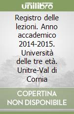 Registro delle lezioni. Anno accademico 2014-2015. Università delle tre età. Unitre-Val di Cornia libro