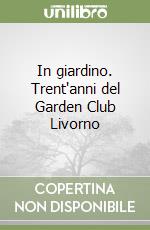 In giardino. Trent'anni del Garden Club Livorno libro