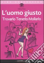 L'uomo giusto. Trovarlo tenerlo mollarlo libro