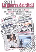 2011 la guerra dei titoli. I fatti dell'anno da Ruby allo spread visti dai quotidiani di destra e sinistra libro