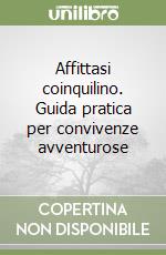 Affittasi coinquilino. Guida pratica per convivenze avventurose libro