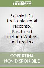 Scrivilo! Dal foglio bianco al racconto. Basato sul metodo Writers and readers