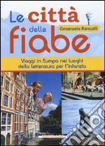 Le città delle fiabe. Viaggi in Europa nei luoghi della letteratura per l'infanzia libro