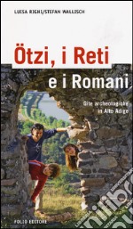 Ötzi, i reti e i romani. Gite archeologiche in Alto Adige libro