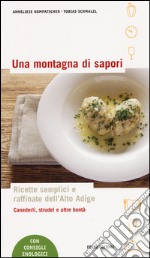 Una montagna di sapori. Ricette semplici e raffinate dell'Alto Adige libro