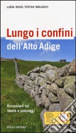 ungo i confini dell'Alto Adige. Escursioni tra storie e paesaggi libro