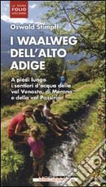 I waalweg dell'Alto Adige. A piedi lungo i sentieri d'acqua della val Venosta, di Merano e della val Passiria libro