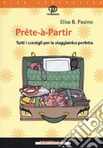 Prête-à-partir. Tutti i consigli per la viaggiatrice perfetta libro