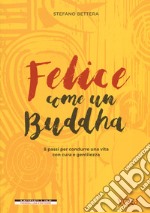 Felice come un buddha. 8 passi per condurre una vita con cura e gentilezza libro