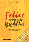 Felice come un buddha. 8 passi per condurre una vita con cura e gentilezza libro di Bettera Stefano