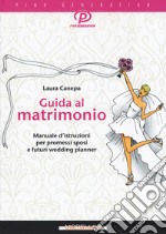 Guida al matrimonio. Manuale d'istruzioni per promessi sposi e futuri wedding planner