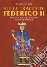 Sulle tracce di Federico II. Itinerari in Italia alla riscoperta dello stupor mundi