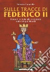 Sulle tracce di Federico II. Itinerari in Italia alla riscoperta dello stupor mundi libro