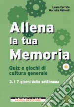 Allena la tua memoria. Quiz e giochi di cultura generale. Vol. 3: I 7 giorni della settimana libro