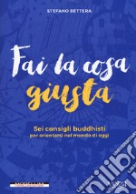 Fai la cosa giusta. Sei consigli buddhisti per orientarsi nel mondo di oggi libro