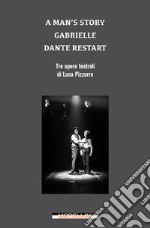 A man's story-Gabrielle-Dante restart. Tre opere teatrali di Luca Pizzurro