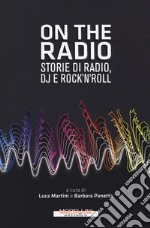 On the radio. Storie di radio, dj e rock'n'roll libro