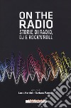 On the radio. Storie di radio, dj e rock'n'roll libro