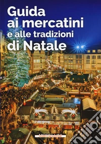 Guida ai mercatini e alle tradizioni di Natale libro
