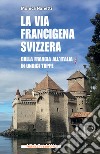 La via Francigena in Svizzera. Dalla Francia all'Italia in undici tappe libro di Nanetti Monica