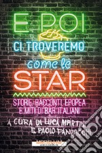 E poi ci troveremo come le star. Storie, racconti, epopea e miti di bar italiani libro