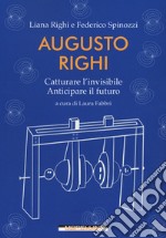 Augusto Righi. Catturare l'invisibile. Anticipare il futuro