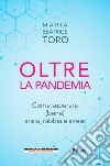 Oltre la pandemia. Come superare (bene) ansia, rabbia e stress libro di Toro Maria Beatrice