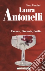 Laura Antonelli. L'amore, l'incanto, l'oblio