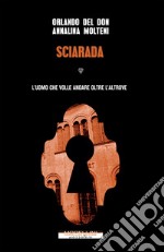 Sciarada. L'uomo che volle andare oltre l'altrove libro