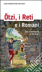 Ötzi, i Reti e i Romani. Gite archeologiche in Alto Adige libro