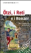 Ötzi, i Reti e i Romani. Gite archeologiche in Alto Adige libro