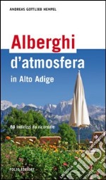 Alberghi d'atmosfera in Alto Adige. 88 indirizzi da ricordare libro