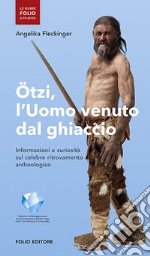 Ötzi, l'uomo venuto dal ghiaccio. Informazioni e curiosità sul celebre ritrovamento archeologico libro