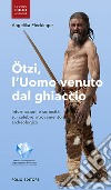 Ötzi, l'uomo venuto dal ghiaccio. Informazioni e curiosità sul celebre ritrovamento archeologico libro