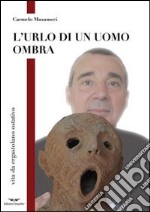 L'urlo di un uomo ombra. Vita da ergastolano ostativo libro