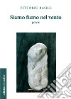 Siamo fumo nel vento libro di Basile Vittorio