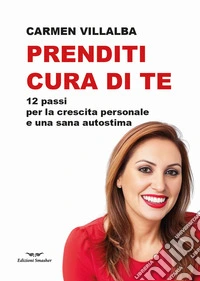 Prenditi cura di te. 12 passi per la crescita personale e una sana autostima libro