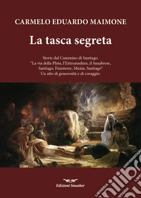 La tasca segreta. Storie dal Cammino di Santiago. «La via della Plata, l'Extremadura, il Sanabrese, SAntiago, Finisterre, Muxia, Santiago» Un atto di generosità e di coraggio libro