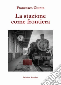 La stazione come frontiera. Ediz. integrale libro